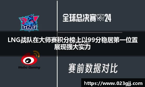 LNG战队在大师赛积分榜上以99分稳居第一位置展现强大实力