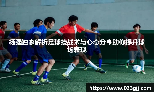 杨强独家解析足球技战术与心态分享助你提升球场表现