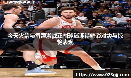 今天火箭与雷霆激战正酣球迷期待精彩对决与惊艳表现