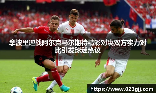 拿波里迎战阿尔克马尔期待精彩对决双方实力对比引发球迷热议